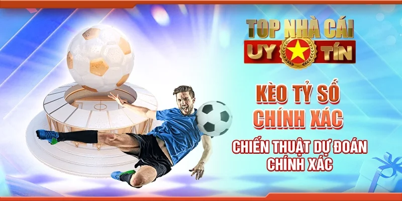 Kèo Tỷ Số Chính Xác: Chiến Thuật Dự Đoán Chính Xác