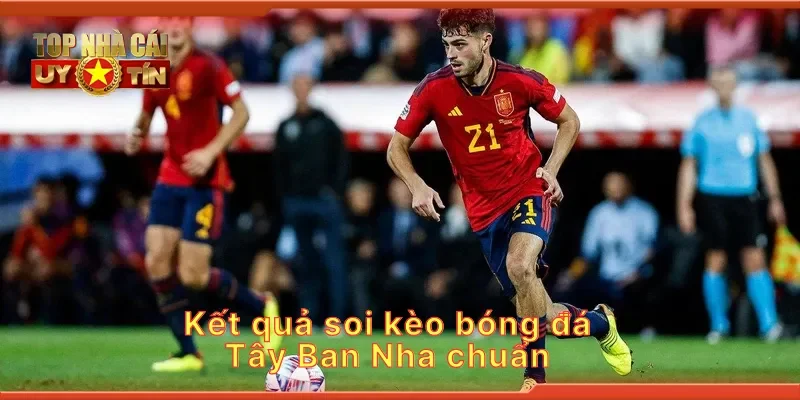 Kết quả soi kèo bóng đá Tây Ban Nha chuẩn