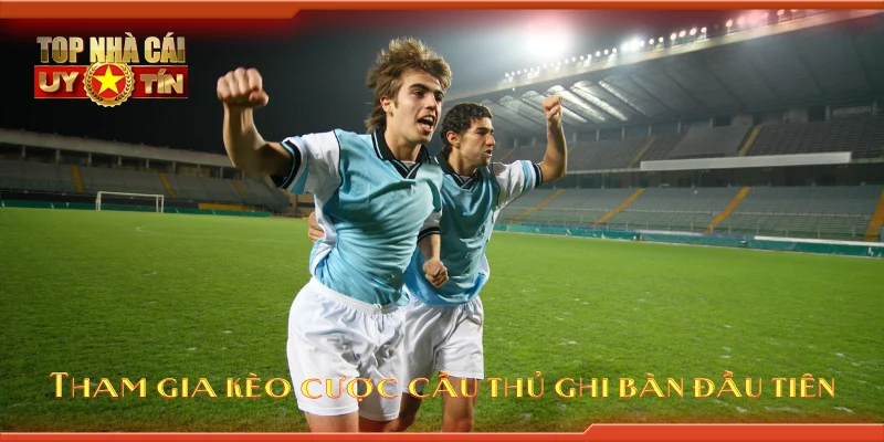 Tham gia kèo cược cầu thủ ghi bàn đầu tiên