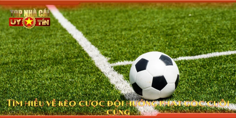 Tìm hiểu về kèo cược đội hưởng phạt góc cuối cùng