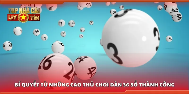Bí quyết từ những cao thủ chơi dàn 36 số thành công