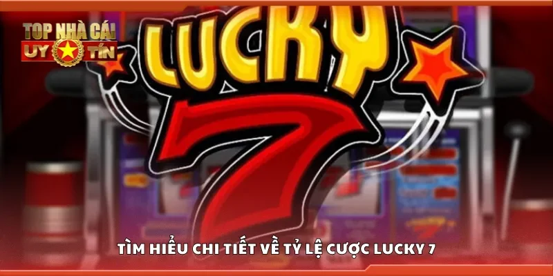 Tìm hiểu chi tiết về tỷ lệ cược lucky 7