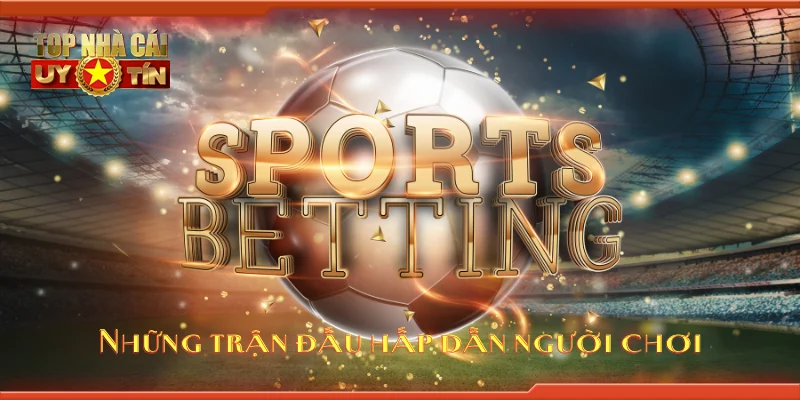 Những trận đấu hấp dẫn người chơi