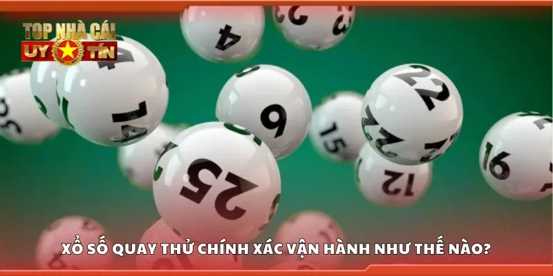 Xổ số quay thử chính xác vận hành như thế nào?