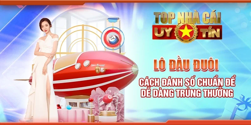 Lô đầu đuôi - Cách đánh số chuẩn để dễ dàng trúng thưởng