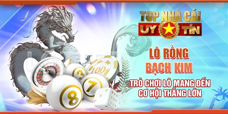 Lô rồng bạch kim - Trò chơi lô mang đến cơ hội thắng lớn