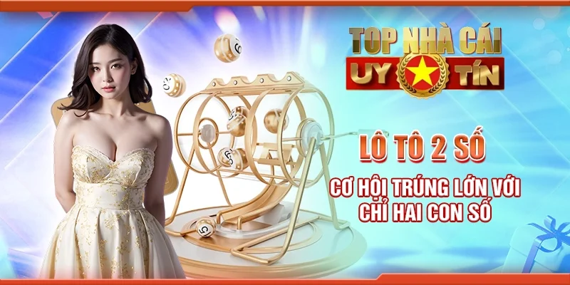 Lô tô 2 số - Cơ hội trúng lớn với chỉ hai con số