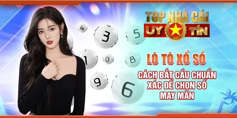 Lô tô xổ số - Cách bắt cầu chuẩn xác để chọn số may mắn
