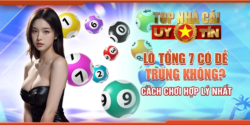 Lô tổng 7 có dễ trúng không? Cách chơi hợp lý nhất