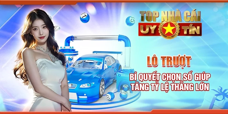 Lô trượt - Bí quyết chọn số giúp tăng tỷ lệ thắng lớn