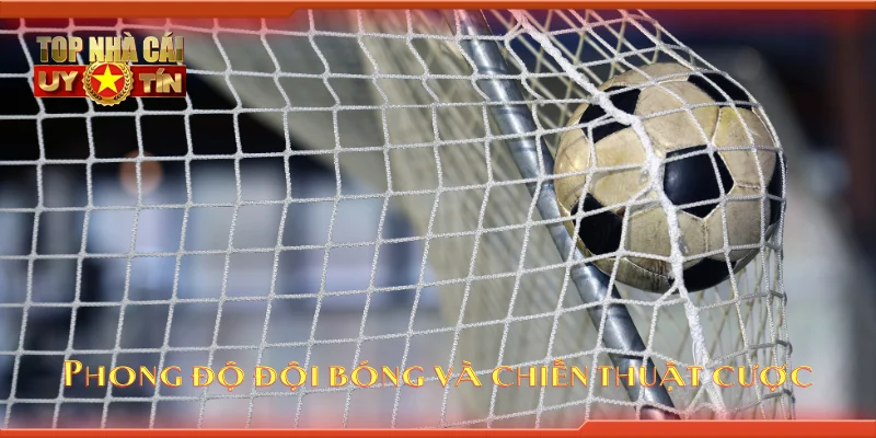 Phong độ đội bóng và chiến thuật cược