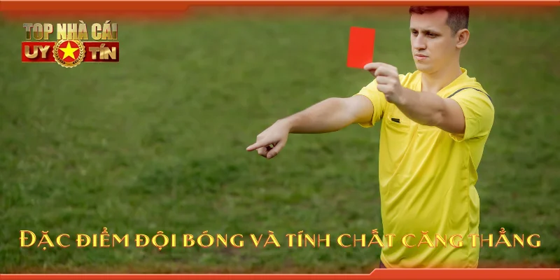 Đặc điểm đội bóng và tính chất căng thẳng