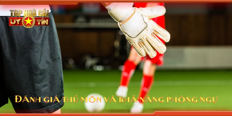 Đánh giá thủ môn và khả năng phòng ngự