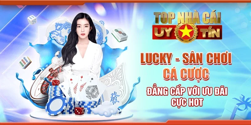 Lucky - Sân chơi cá cược đẳng cấp với ưu đãi cực hot