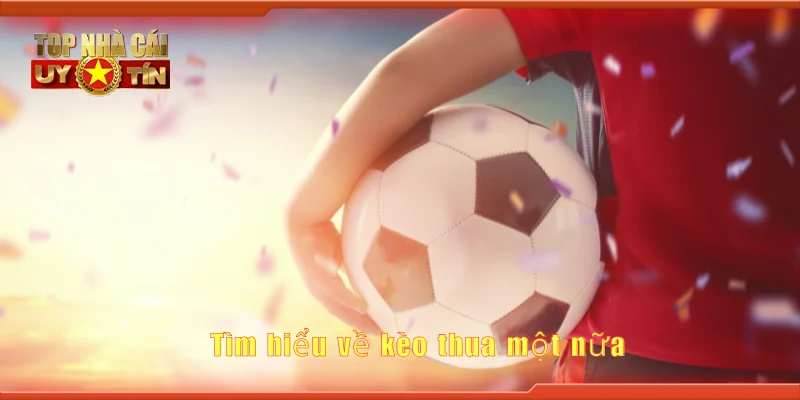 Tìm hiểu về kèo thua một nữa
