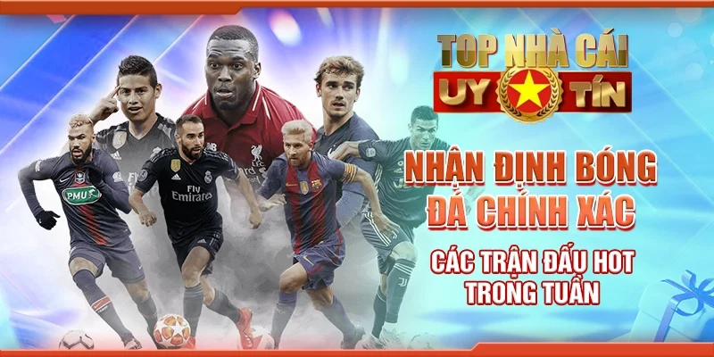 Nhận Định Bóng Đá Chính Xác Các Trận Đấu Hot Trong Tuần