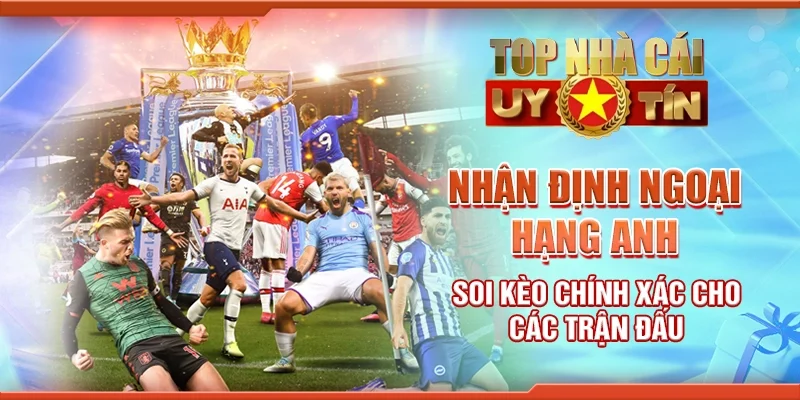 Nhận Định Ngoại Hạng Anh Soi Kèo Chính Xác Cho Các Trận Đấu