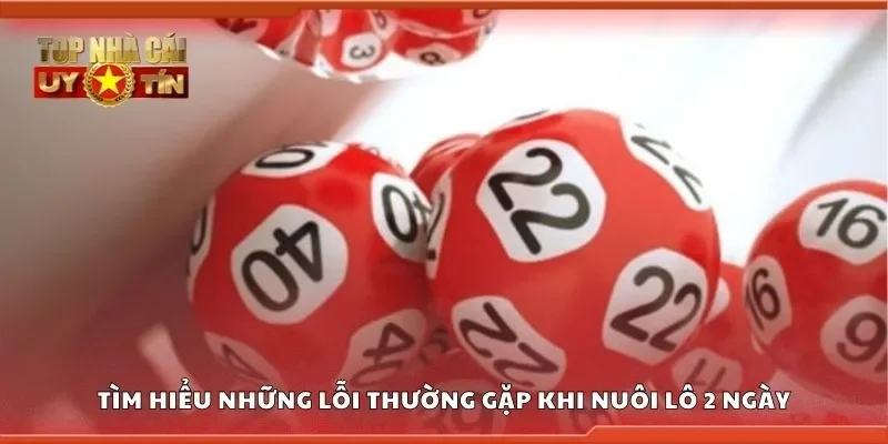 Tìm hiểu những lỗi thường gặp khi nuôi lô 2 ngày