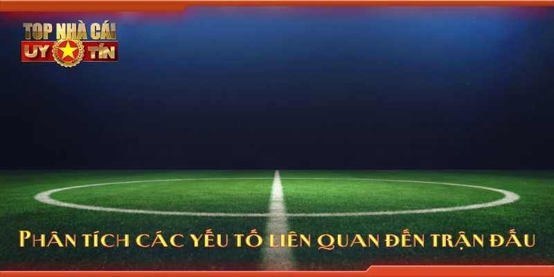 Phân tích các yếu tố liên quan đến trận đấu