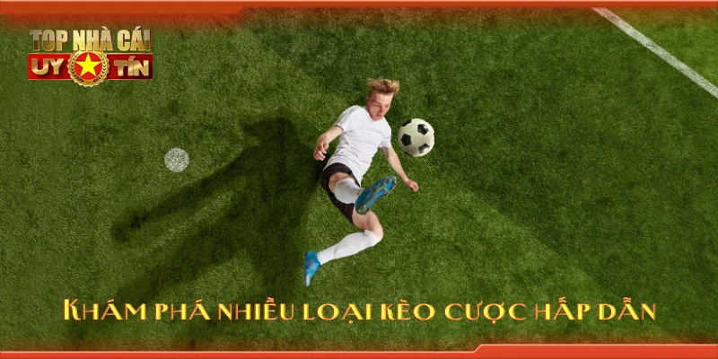 Khám phá nhiều loại kèo cược hấp dẫn