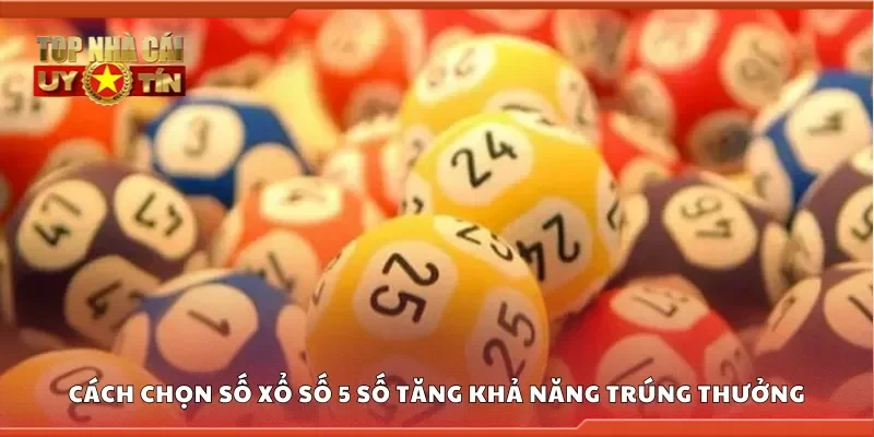Cách chọn số Xổ Số 5 Số tăng khả năng trúng thưởng