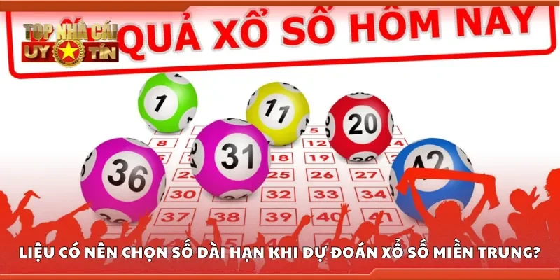 Liệu có nên chọn số dài hạn khi dự đoán xổ số miền Trung?