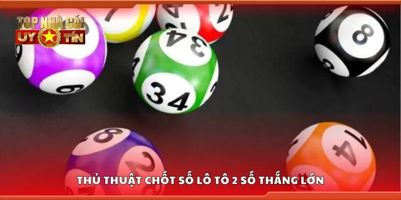 Thủ thuật chốt số lô tô 2 số thắng lớn