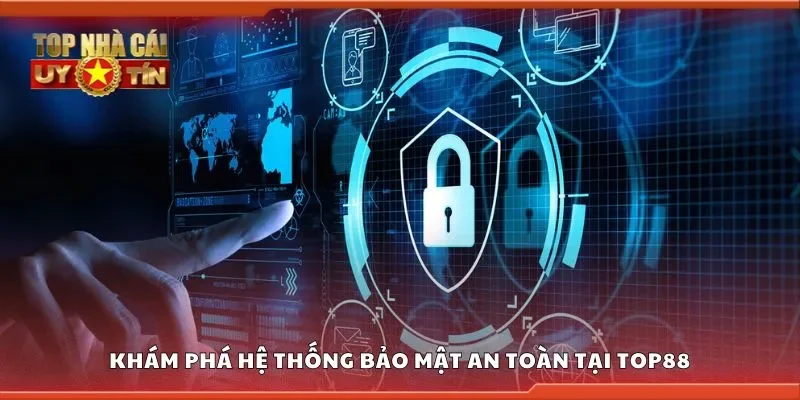 Khám phá hệ thống bảo mật an toàn tại Top88