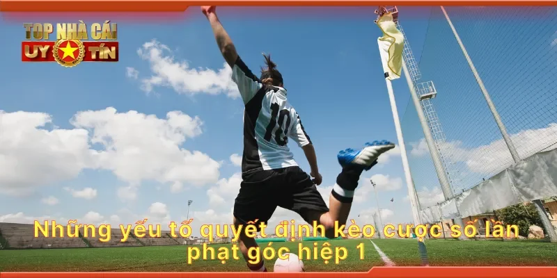 Những yếu tố quyết định kèo cược số lần phạt góc hiệp 1