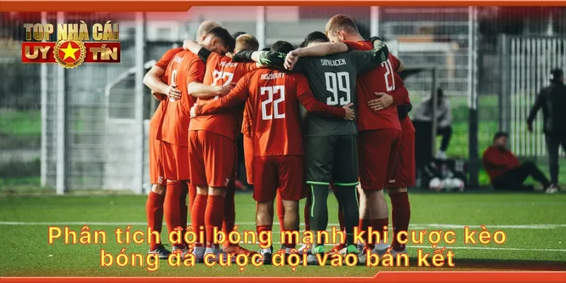 Phân tích đội bóng mạnh khi cược kèo bóng đá cược đội vào bán kết