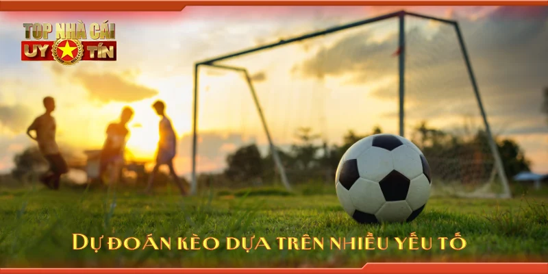 Dự đoán kèo dựa trên nhiều yếu tố