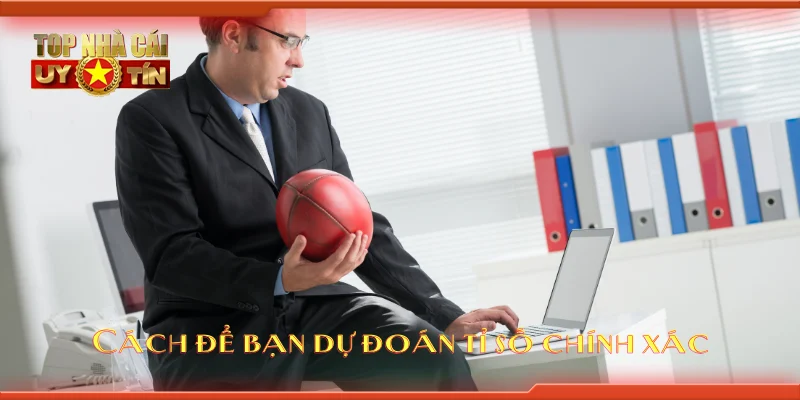 Cách để bạn dự đoán tỉ số chính xác