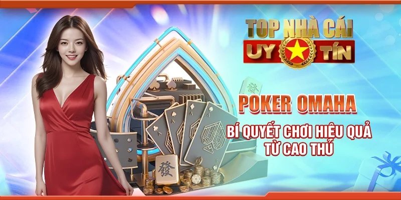 Poker omaha - Bí quyết chơi hiệu quả từ cao thủ