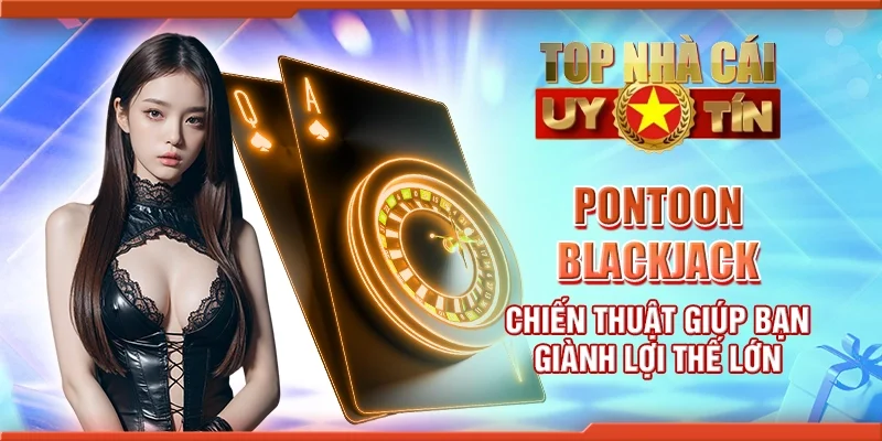 Pontoon blackjack – Chiến thuật giúp bạn giành lợi thế lớn