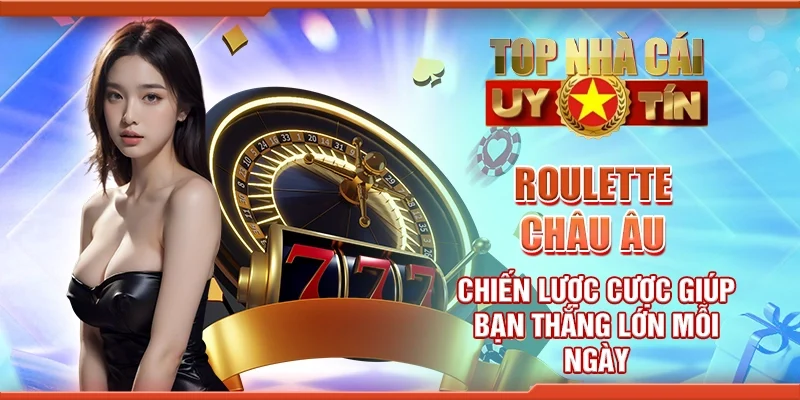 Roulette châu Âu - Chiến lược cược giúp bạn thắng lớn mỗi ngày