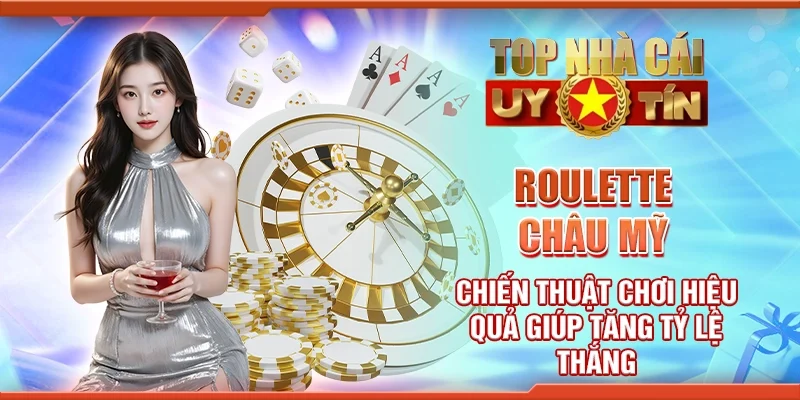 Roulette châu Mỹ - Chiến thuật chơi hiệu quả giúp tăng tỷ lệ thắng