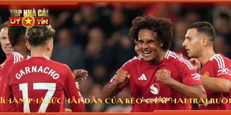 Khám phá sức hấp dẫn của kèo chấp hai trái rưỡi