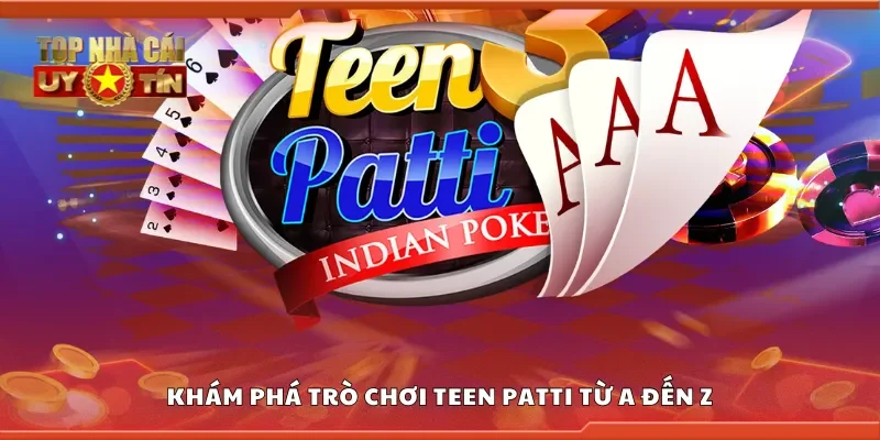 Khám phá trò chơi teen patti từ A đến Z