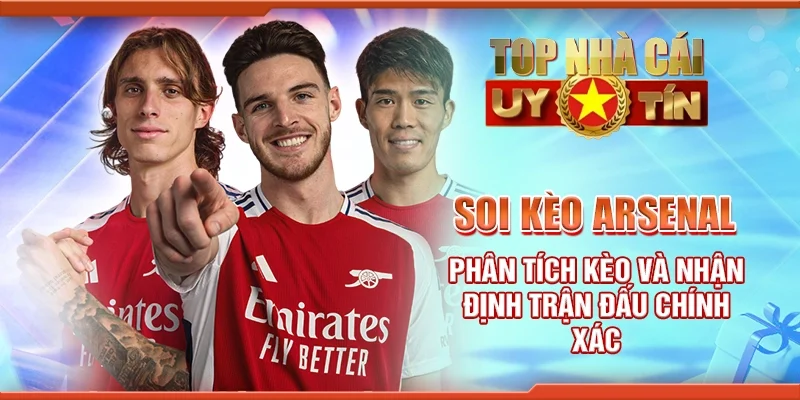 Soi Kèo Arsenal Phân Tích Kèo Và Nhận Định Trận Đấu Chính Xác