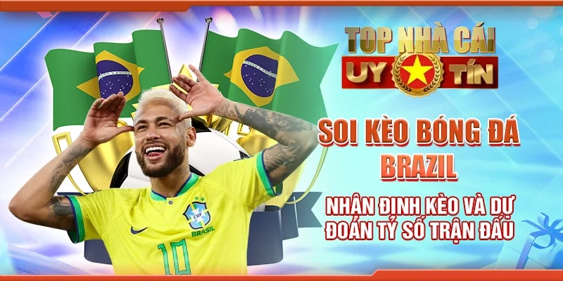 Soi kèo bóng đá Brazil nhận định kèo và dự đoán tỷ số trận đấu