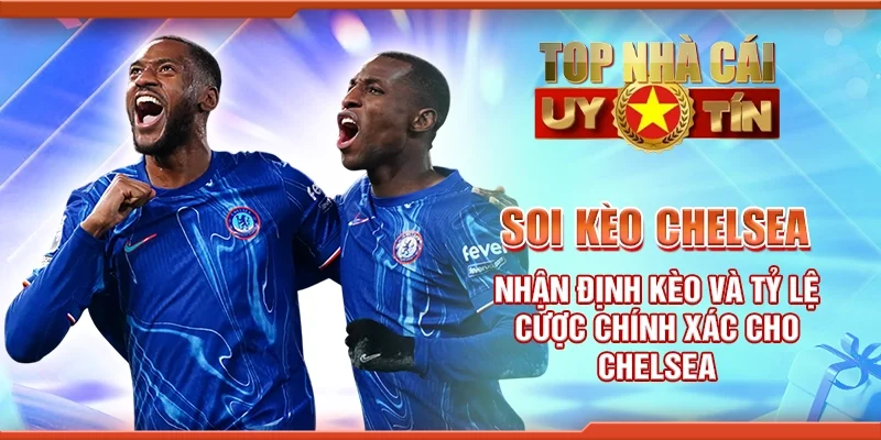 Soi Kèo Chelsea – Nhận Định Kèo Và Tỷ Lệ Cược Chính Xác Cho Chelsea