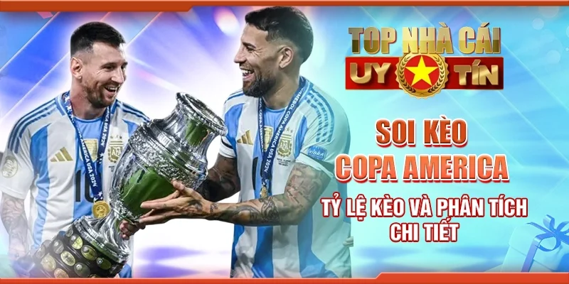 Soi kèo Copa America: Tỷ lệ kèo và phân tích chi tiết