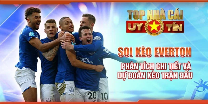 Soi Kèo Everton – Phân Tích Chi Tiết Và Dự Đoán Kèo Trận Đấu