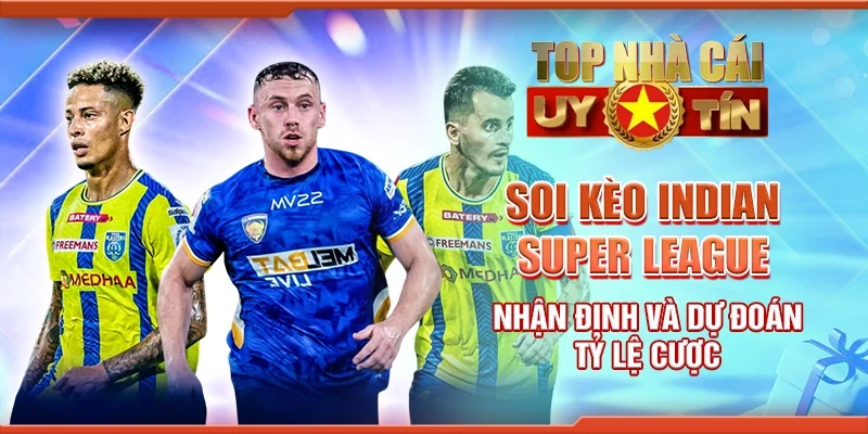 Soi Kèo Indian Super League – Nhận Định Và Dự Đoán Tỷ Lệ Cược