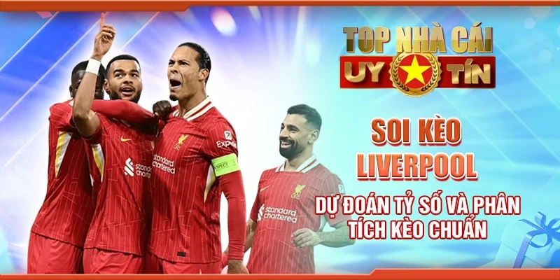 Soi Kèo Liverpool Dự Đoán Tỷ Số Và Phân Tích Kèo Chuẩn