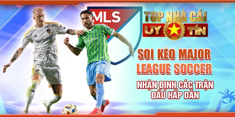 Soi Kèo Major League Soccer – Nhận Định Các Trận Đấu Hấp Dẫn