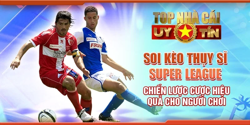 Soi Kèo Thụy Sĩ Super League Chiến Lược Cược Hiệu Quả Cho Người Chơi