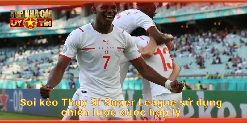 Soi kèo Thụy Sĩ Super League sử dụng chiến lược cược hợp lý