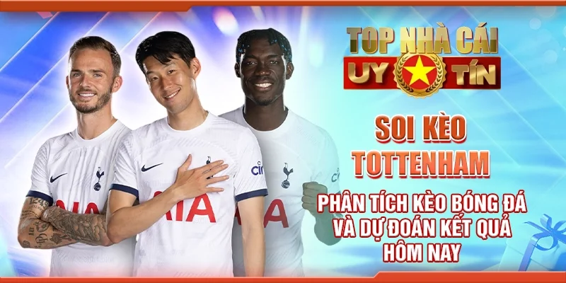 Soi Kèo Tottenham – Phân Tích Kèo Bóng Đá Và Dự Đoán Kết Quả Hôm Nay