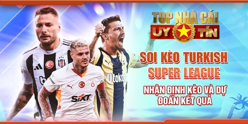 Soi kèo Turkish Super League: Nhận định kèo và dự đoán kết quả